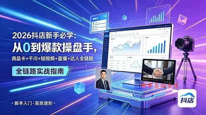 (18944期) 2026抖店新手必学:从0到爆款操盘手,商品卡+千川+短视频+直播+达人全链路 (18944期) 2026抖店新手必学:从0到爆款操盘手,商品卡+千川+短视频+直播+达人全链路