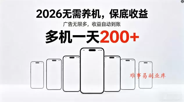 2026年不养机，保底收益，无限广告，收益自动到账，多机一天200+【揭秘】-难事易副业库