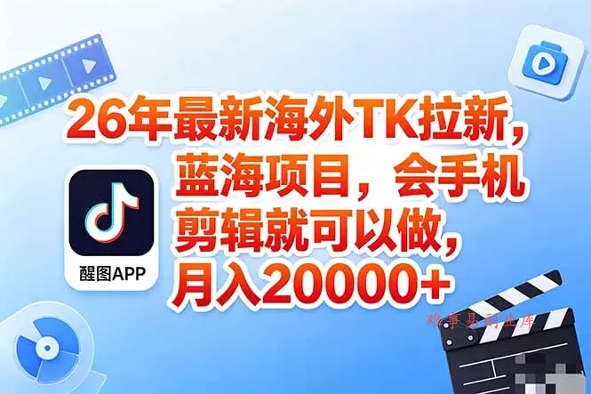 海外TK剪映拉新风口，蓝海轻创业，会手机剪辑实操稳赚月入2w+(保姆级课程