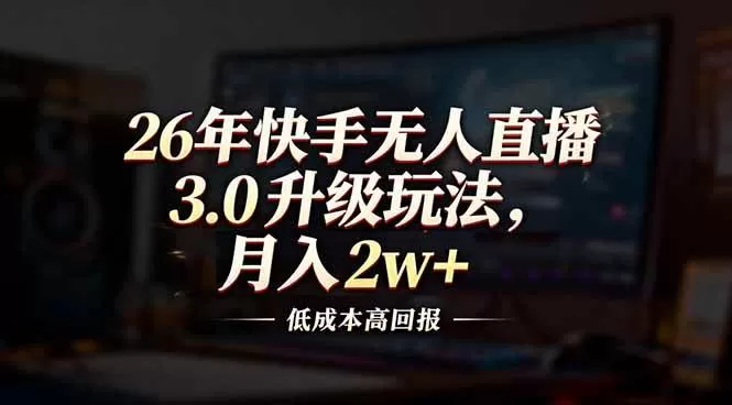（17159期）26年快手无人直播3.0升级玩法，低成本高回报，月入2w+-难事易副业库
