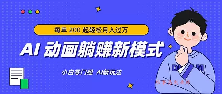 AI 动画躺赚新模式，无需经验，每单 200 起轻松月入过万-难事易副业库