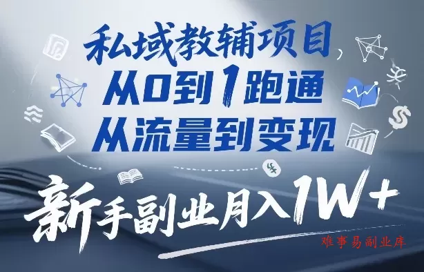 私域教辅项目，从0到1跑通，从流量到变现，新手副业月入1W+-难事易副业库