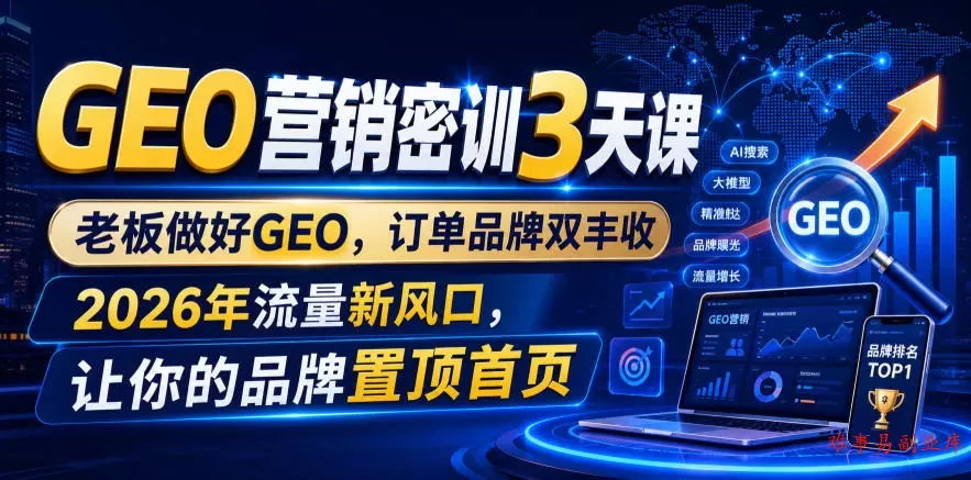 GEO营销密训3天课，老板做好GEO，订单品牌双丰收，2026年流量新风口，让你的品牌置顶首页-难事易副业库