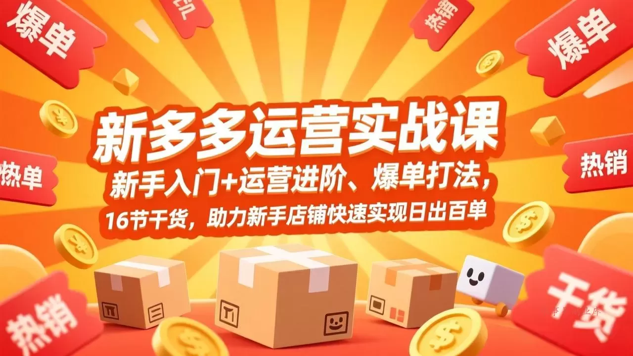 拼多多运营实战课，新手入门+运营进阶、爆单打法，16节干货，助力新手店铺快速实现日出百单-难事易副业库