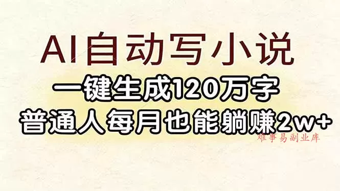 （17510期）AI自动写小说，一键生成120万字，普通人每月也能躺赚2w+-难事易副业库