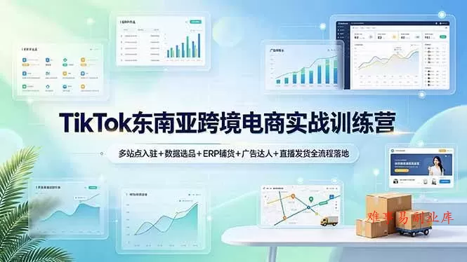 （19155期）TikTok东南亚跨境电商实战训练营：多站点入驻+数据选品+ERP铺货+广告达人+直播发货全流程落地-难事易副业库