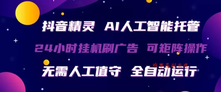 抖音精灵AI人工智能托管，24小时全自动刷广告，无需人工值守，可矩阵操作【揭秘】-难事易副业库