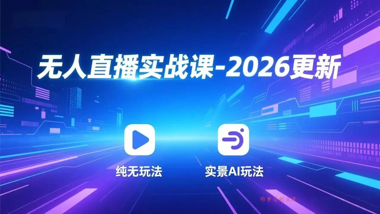 无人直播实战课-5月12更新：纯无玩法、实景AI、真人玩法、绿幕玩法、真转无玩法、麒麟臂摇手等-难事易副业库