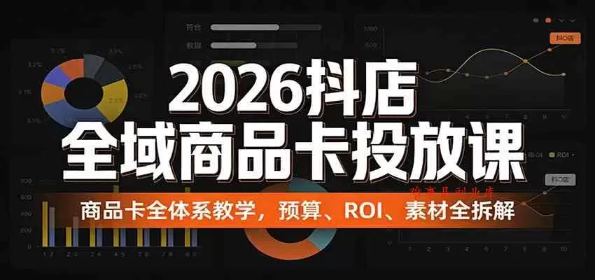 2026抖店全域商品卡投放课：商品卡全体系教学，预算、ROI、素材全拆解-难事易副业库