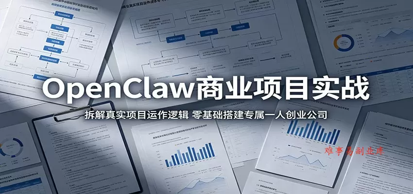OpenClaw商业项目实战：拆解真实项目运作逻辑，零基础搭建专属一人创业公司-难事易副业库