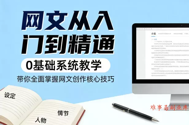 网文从入门到精通，0基础系统教学，带你全面掌握网文创作核心技巧-难事易副业库