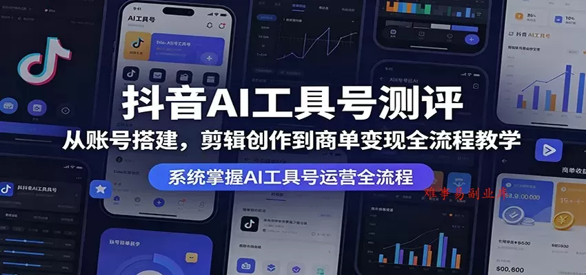 抖音AI工具号测评：从账号搭建，剪辑创作到商单变现全流程教学-难事易副业库