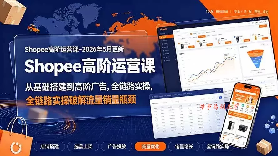 （19443期）Shopee高阶运营课-2026年更新，从基础搭建到高阶广告，全链路实操破解流量销量瓶颈-难事易副业库