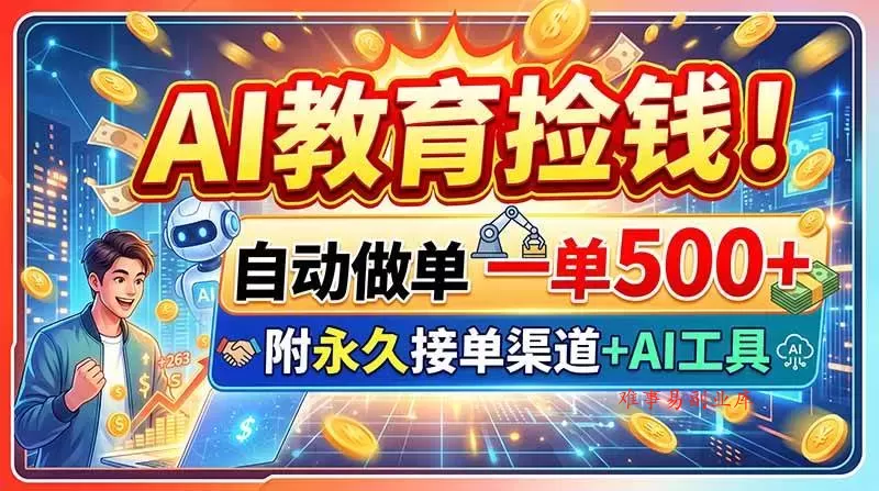 （20088期）AI教育捡钱！自动做单一单500+，附永久接单渠道+AI工具-难事易副业库