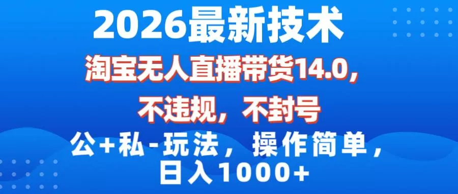 （17110期）2026最新技术，淘宝无人直播带货14.0，不封号，不违规，公+私玩法，操作简单，日入1000+-难事易副业库