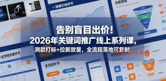 告别盲目出价！2026年关键词推广线上系列课，测款打标+拉新放量，全流程落地可复制-难事易副业库