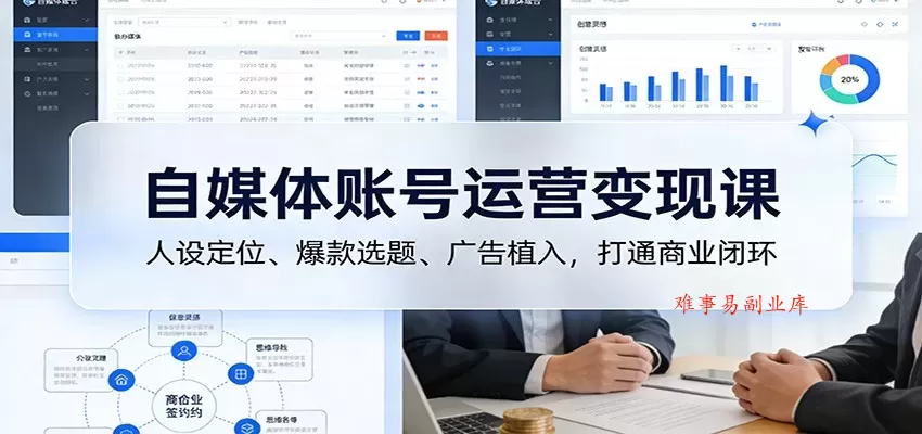 自媒体账号运营变现课：人设定位、爆款选题、广告植入，打通商业闭环-难事易副业库