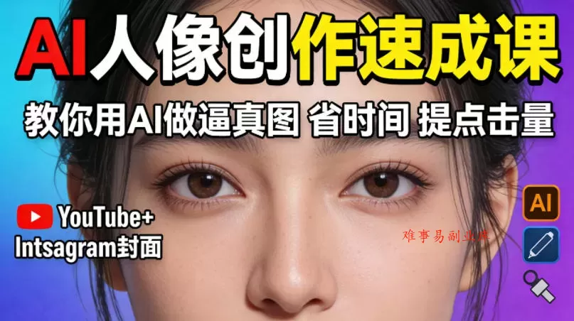 YouTube+Instagram封面没人点？AI人像创作速成课，教你用AI做逼真图，省时间还能提点击量！-难事易副业库