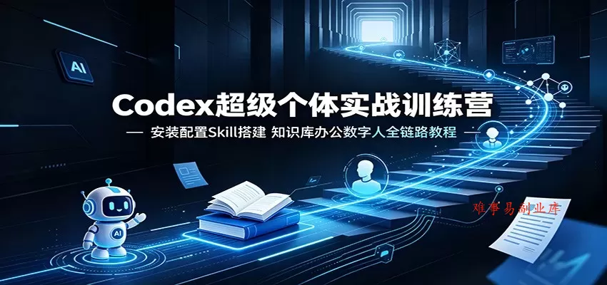 Codex超级个体实战训练营：安装配置Skill搭建，知识库办公数字人全链路教程-难事易副业库