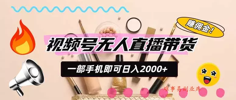 视频号带货，一天2000+，一部手机即可开展的完美副业，无需投资-难事易副业库