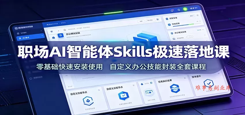 职场AI智能体Skills极速落地课：零基础快速安装使用，自定义办公技能封装全套课程-难事易副业库