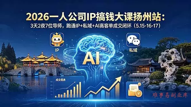 （18587期）2026一人公司IP搞钱大课扬州站：3天2夜7位导师，跑通IP+私域+AI高客单成交闭环（5.15-16-17）-难事易副业库