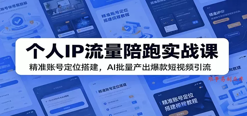 个人IP流量陪跑实战课：精准账号定位搭建，AI批量产出爆款短视频引流-难事易副业库