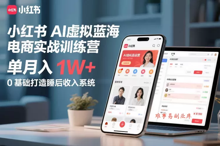 小红书AI虚拟蓝海电商实战训练营，单月入1W+，0基础打造睡后收入系统（更新）-难事易副业库