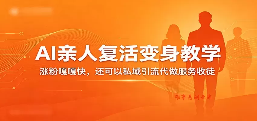 超级火爆的AI亲人复活变身教学，涨粉嘎嘎快，还可以私域引流代做服务收徒-难事易副业库