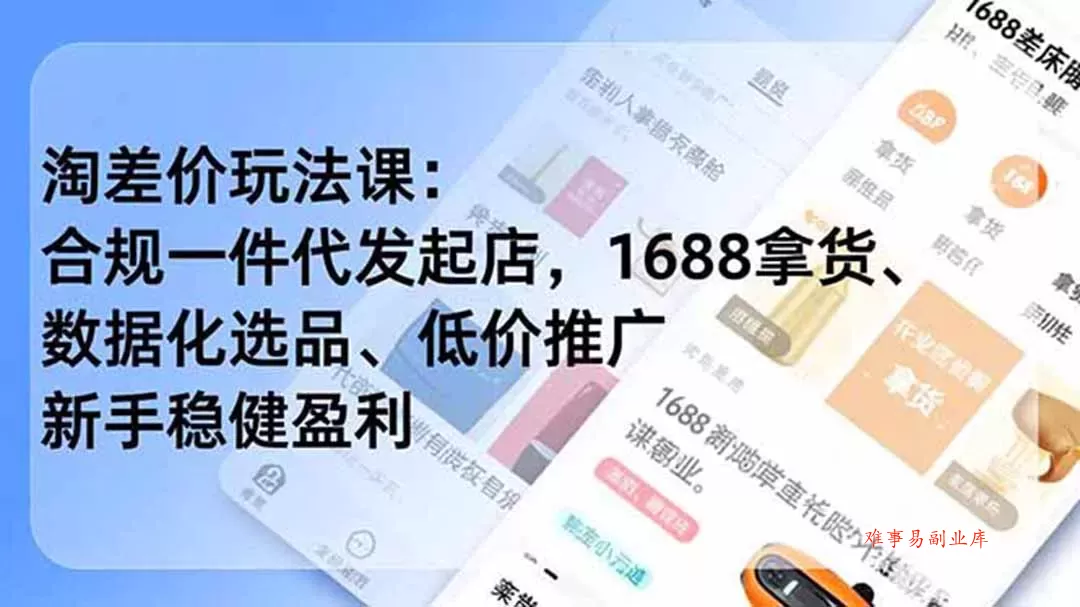 淘差价玩法课：合规一件代发起店，1688拿货、数据化选品、低价推广，新手稳健盈利(更新7月-难事易副业库