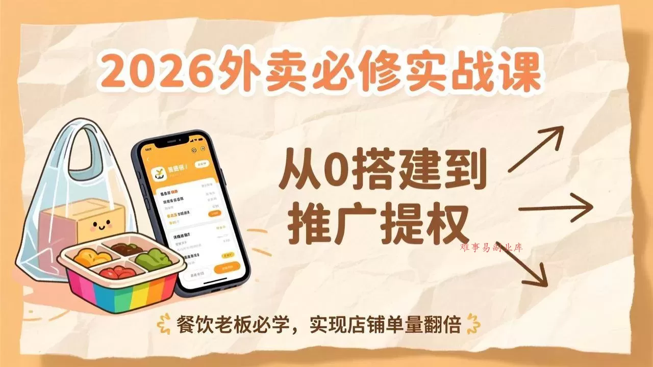 （17214期）2026外卖必修实战课：从0搭建到推广提权，餐饮老板必学，实现店铺单量翻倍-难事易副业库