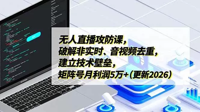 （17012期）无人直播攻防课，破解非实时、音视频去重，建立技术壁垒，矩阵号月利润5万+（更新2026）-难事易副业库
