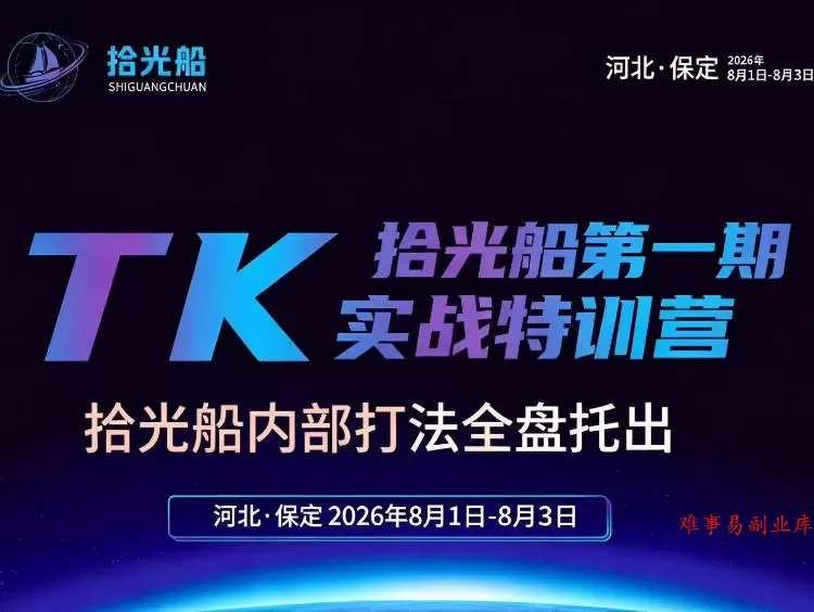 拾光船TikTok美区带货实战特训营，首期不藏私，拾光船内部打法全盘托出，2026年8月线下课-难事易副业库