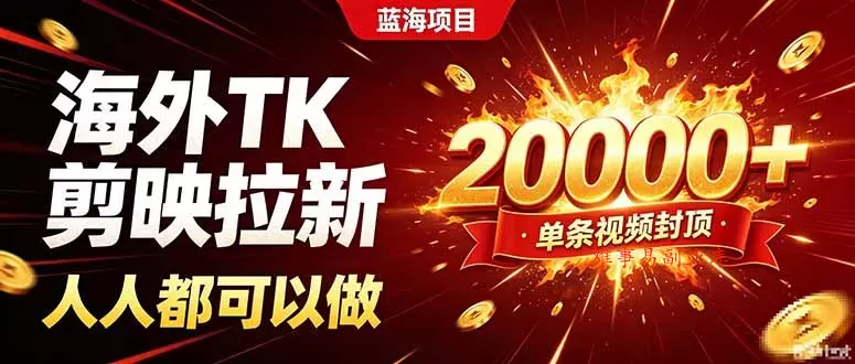 海外TK拉新新玩法，剪映就能做，不用经验不用粉丝，单条视频收益上限20000+-难事易副业库