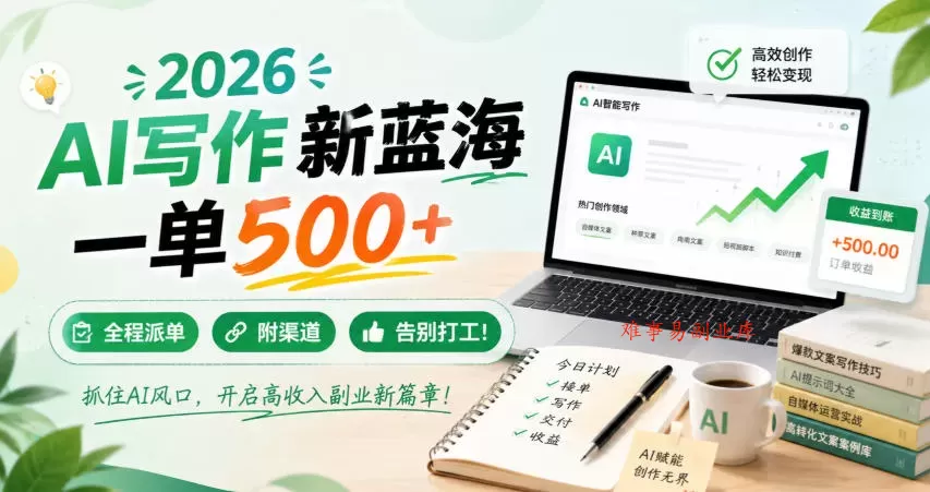 2026 AI写作新蓝海，一单500+，全程派单，附渠道，告别打工！【揭秘】-难事易副业库