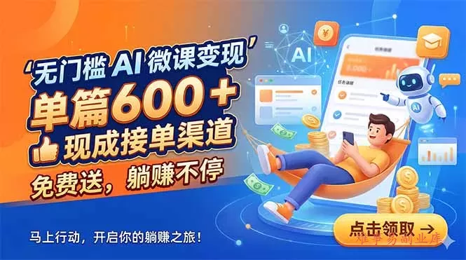 无门槛 AI 微课变现，单篇600 + 现成接单渠道，免费送，躺赚不停-难事易副业库