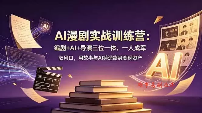 （19032期）AI漫剧实战训练营：编剧+AI+导演三位一体，一人成军 驭风口，用故事与AI铸造终身变现资产-难事易副业库