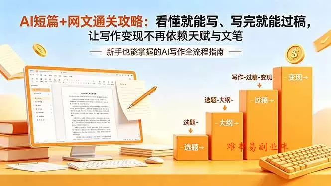 （19655期）AI短篇+网文通关攻略-更新：看懂就能写、写完就能过稿，让写作变现不再依赖天赋与文笔-难事易副业库