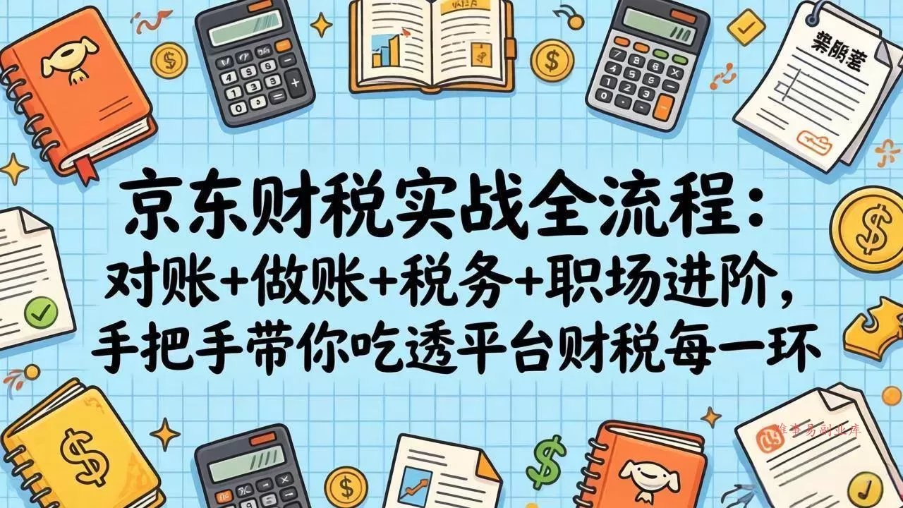 （17675期）京东财税实战全流程：对账+做账+税务+职场进阶，手把手带你吃透平台财税每一环-难事易副业库