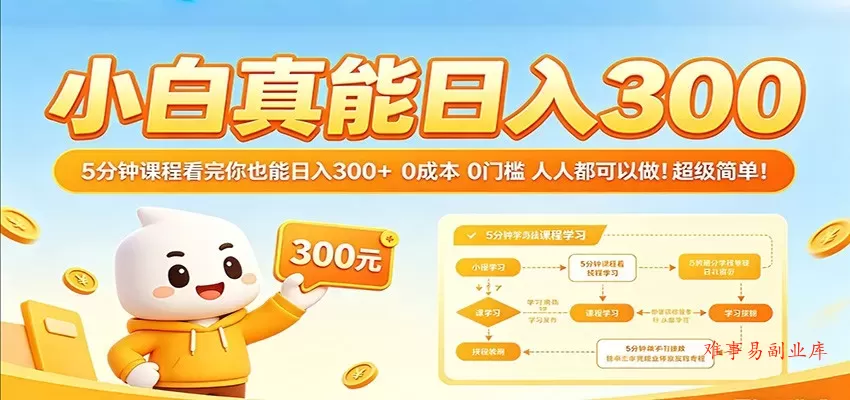 小白真能日入300！5分钟课程看完你也能日入300+ 0成本0门槛人人都可以做！-难事易副业库