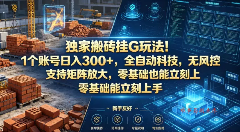 独家搬砖挂G玩法!1个账号日入300+,全自动科技,无风控支持矩阵放大,零基础也能立刻上手【揭秘】 独家搬砖挂G玩法!1个账号日入300+,全自动科技,无风控支持矩阵放大,零基础也能立刻上手【揭秘】