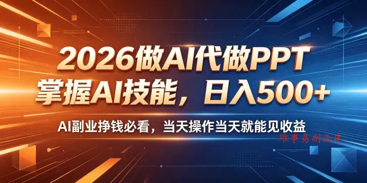 2026做AI代做PPT，掌握AI技能，日入500+，AI副业挣钱必看，当天操作当天就能见收益【揭秘】-难事易副业库