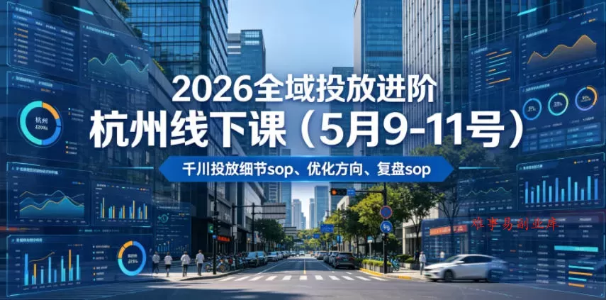 2026全域投放进阶杭州线下课（5月9-11号），包括千川投放细节sop、优化方向、复盘sop（20小时录音+字幕）-难事易副业库