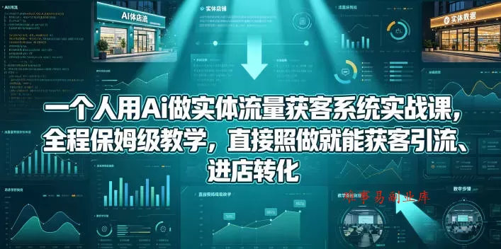 一个人用Ai做实体流量获客系统实战课，全程保姆级教学，直接照做就能获客引流、进店转化-难事易副业库