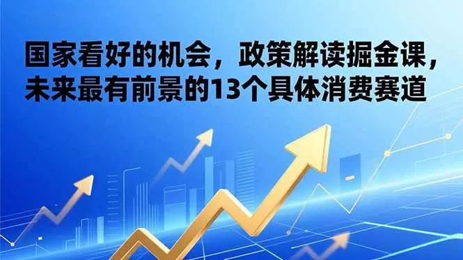 （17003期）某付费文章：国家看好的机会，政策解读掘金课，未来最有前景的13个具体消费赛道-难事易副业库