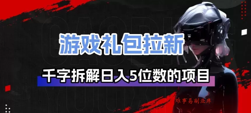 游戏礼包拉新_千字拆解日入5位数的项目逻辑-难事易副业库
