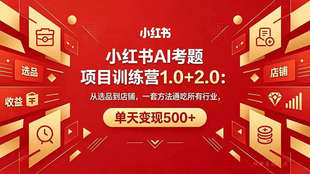 （18270期）黄岛主小红书AI考题项目训练营1.0+2.0：从选品到店铺，一套方法通吃所有行业，单天变现500+-难事易副业库