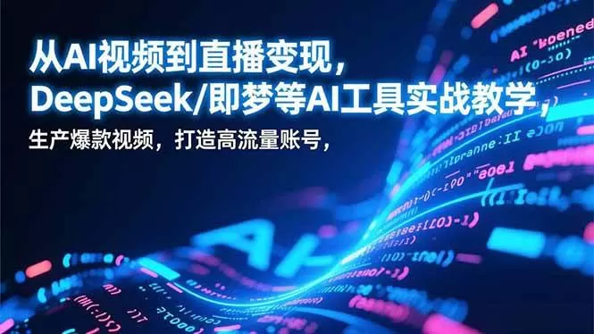 （17001期）从AI视频到直播变现，DeepSeek/即梦等AI工具实战教学，生产爆款视频，打造高流量账号-难事易副业库