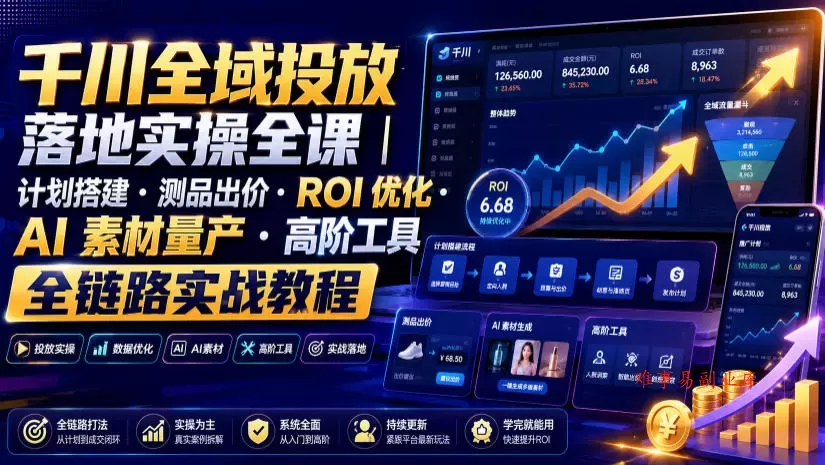 千川全域投放落地实操全课｜计划搭建・测品出价・ROI优化・AI素材量产・高阶工具全链路实战教程-难事易副业库
