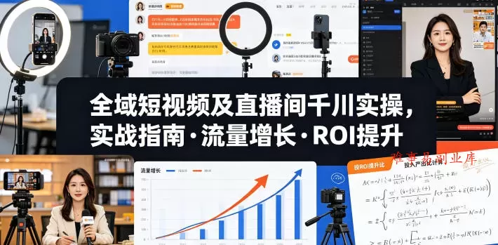 全域短视频及直播间千川实操,实战指南·流量增长·ROI提升 全域短视频及直播间千川实操,实战指南·流量增长·ROI提升